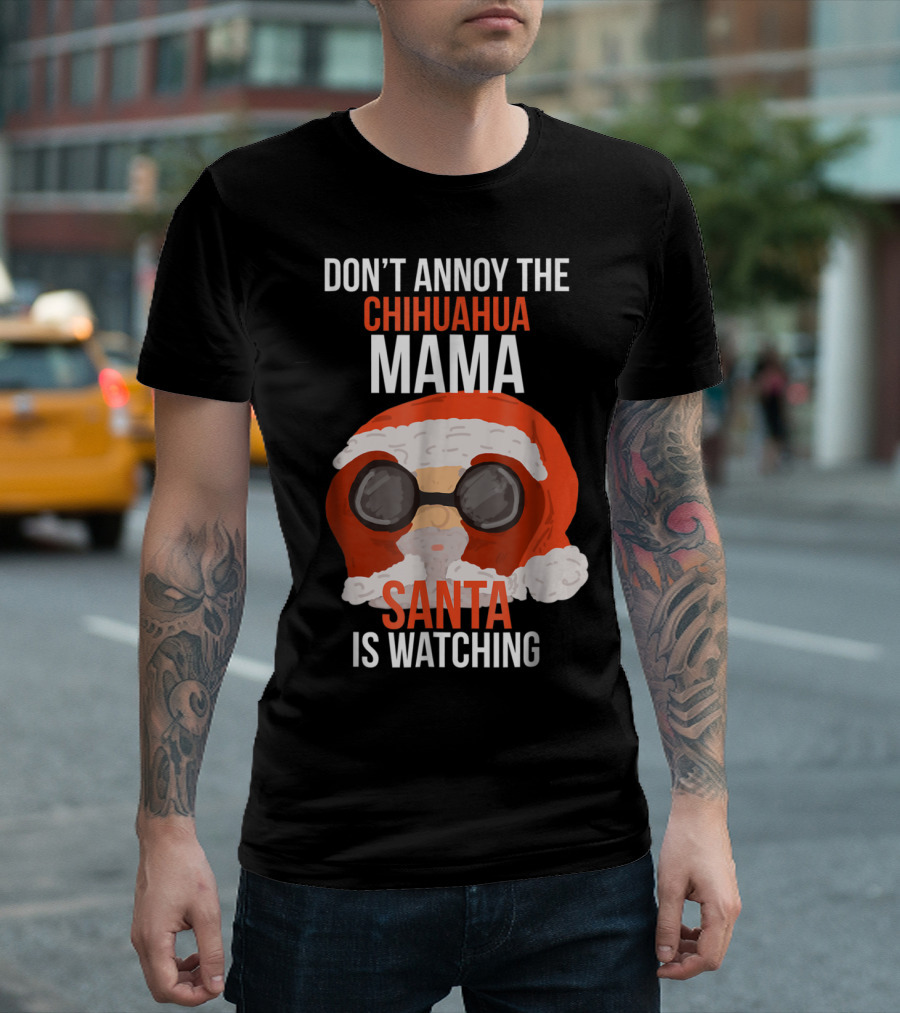DON'T ANNOY THE CHIHUAHUA MAMA SANTA IS WATCHING T-Shirt