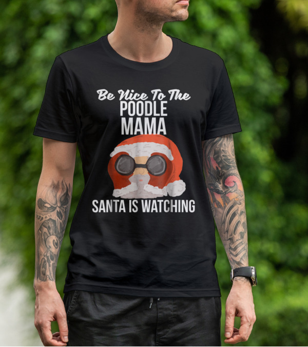 Be Nice To The Poodle Mama Santa Is Watching T-Shirt