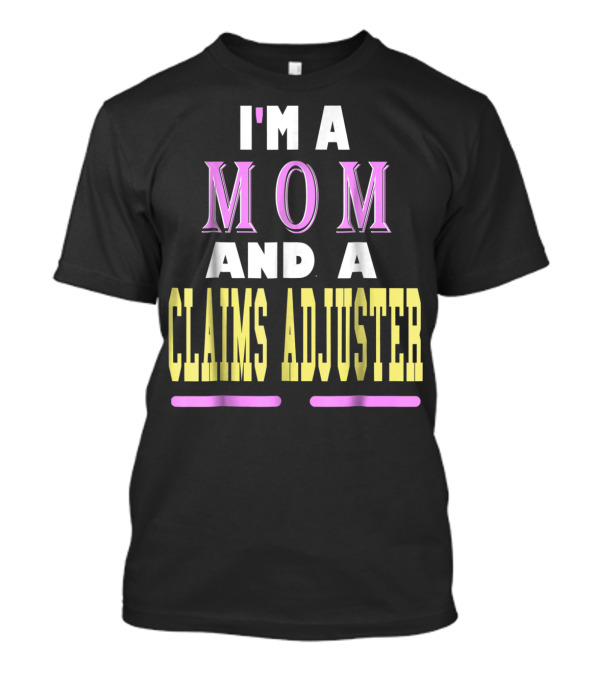 I'm A Mom And A Claims Adjuster T-Shirt