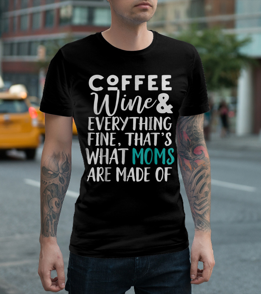 Coffee Wine And Everything Fine That's What Moms Are Made Of T-Shirt