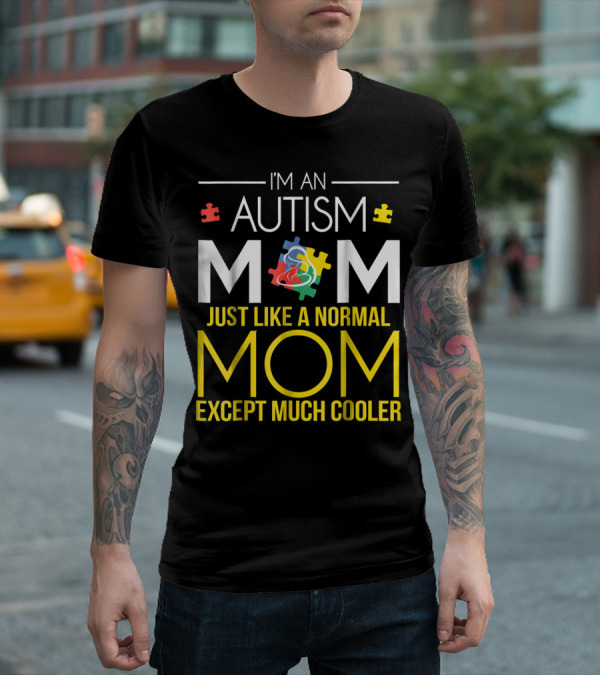 I'm An Autism Mom Just Like A Normal Mom Except Much Cooler T-Shirt