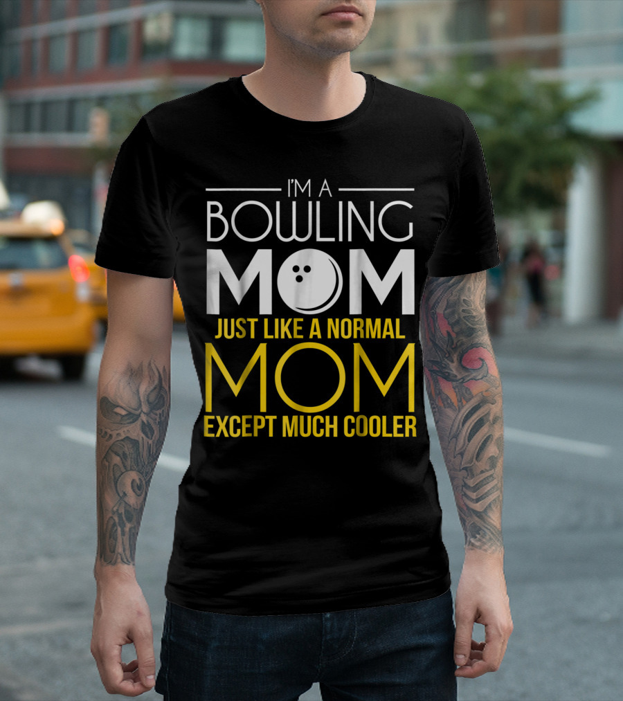 I'm A Bowling Mom Just Like A Normal Mom Except Much Cooler T-Shirt