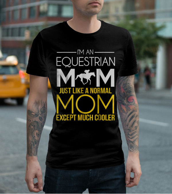 I'm An Equestrian Mom Just Like A Normal Mom Except Much Cooler T-Shirt