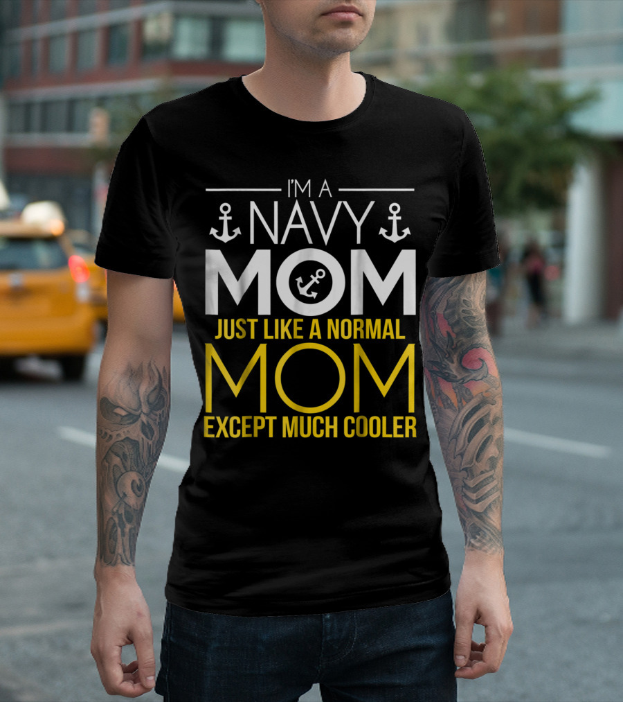 I'M A NAVY MOM JUST LIKE A NORMAL MOM EXCEPT MUCH COOLER T-Shirt