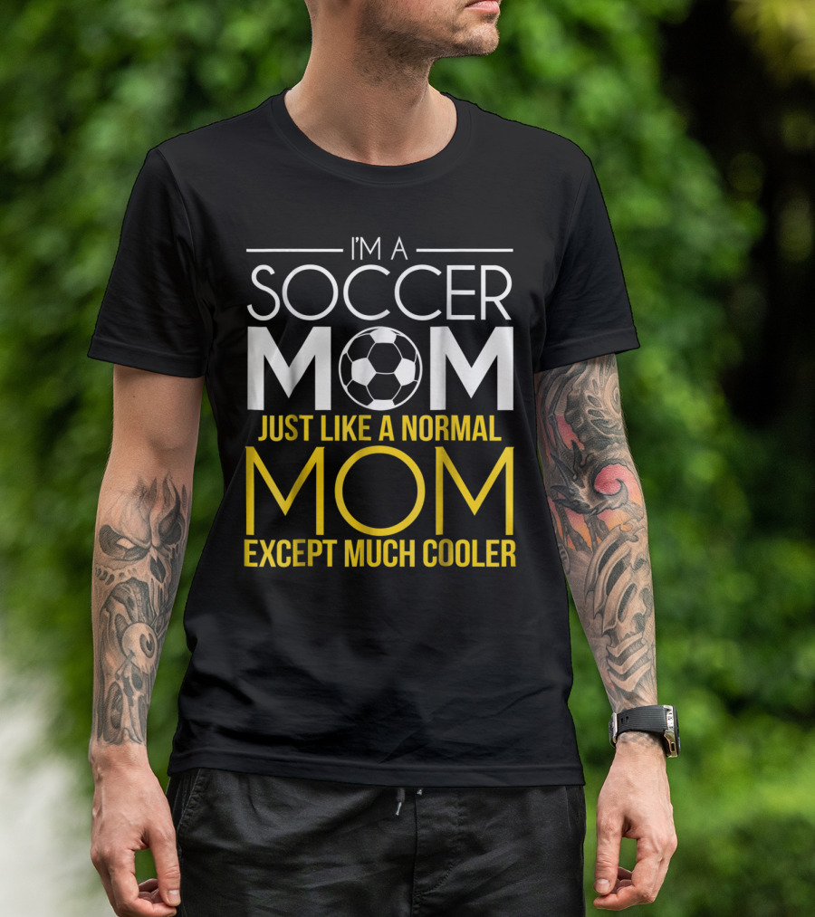 I'm A Soccer Mom Just Like A Normal Mom Except Much Cooler T-Shirt