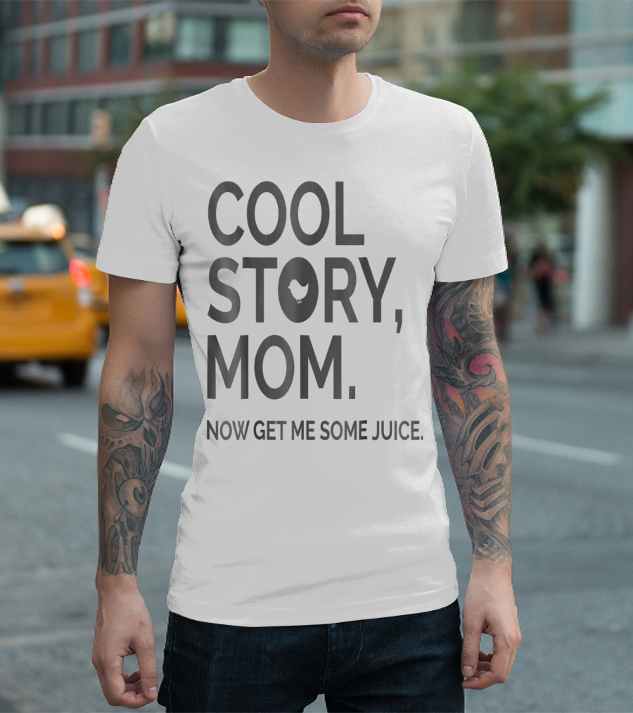 COOL STORY MOM NOW GET ME SOME JUICE T-Shirt
