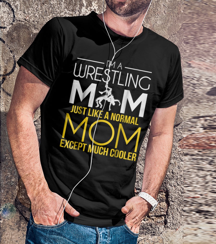 I'm A Wrestling Mom Just Like A Normal Mom Except Much Cooler T-Shirt