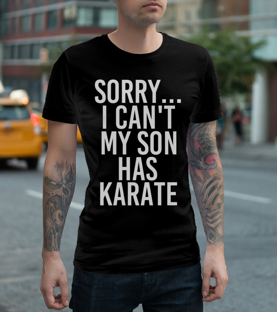 Sorry I Can't My Son Has Karate T-Shirt
