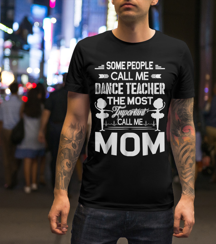 SOME PEOPLE CALL ME DANCE TEACHER THE MOST IMPORTANT CALL ME MOM T-Shirt