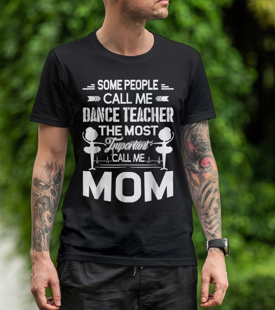SOME PEOPLE CALL ME DANCE TEACHER THE MOST IMPORTANT CALL ME MOM T-Shirt