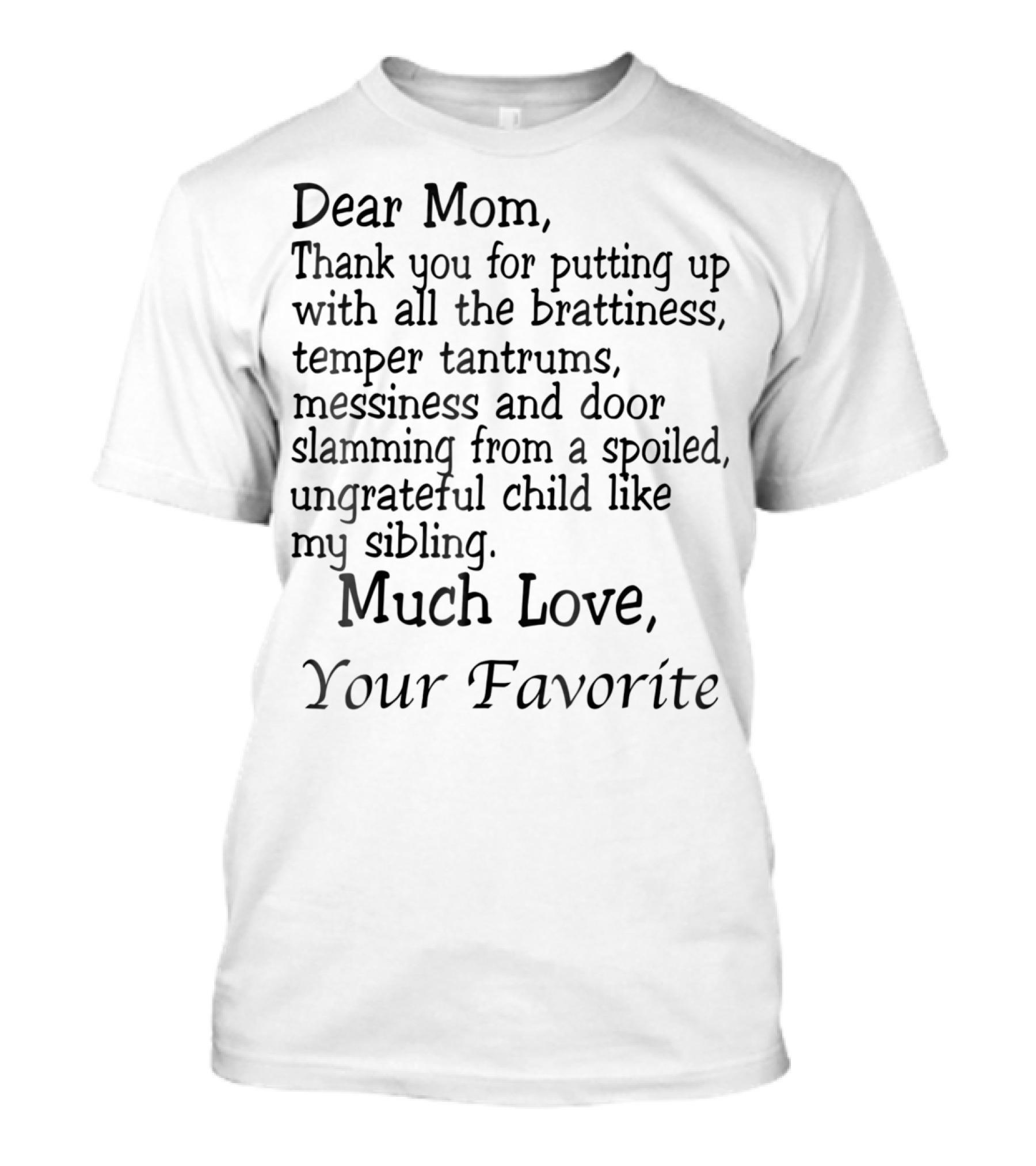 Dear Mom Thank You For Putting Up With All The Brattiness Messiness From A Spoiled Child Like My Sibling Much Love Your Favorite T-Shirt