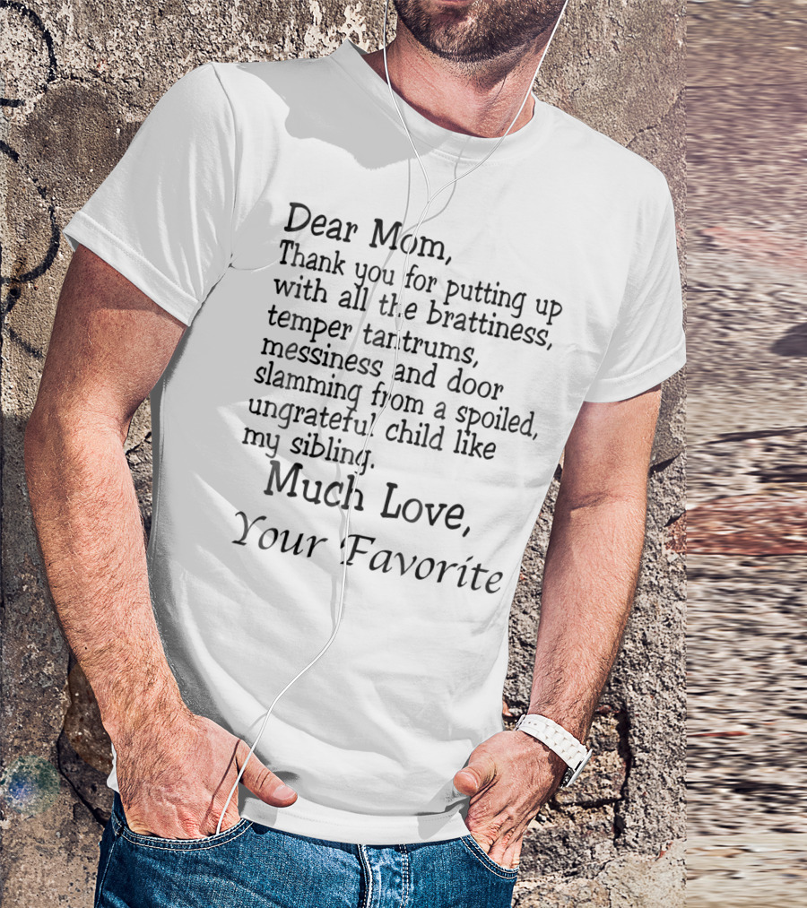 Dear Mom Thank You For Putting Up With All The Brattiness Messiness From A Spoiled Child Like My Sibling Much Love Your Favorite T-Shirt