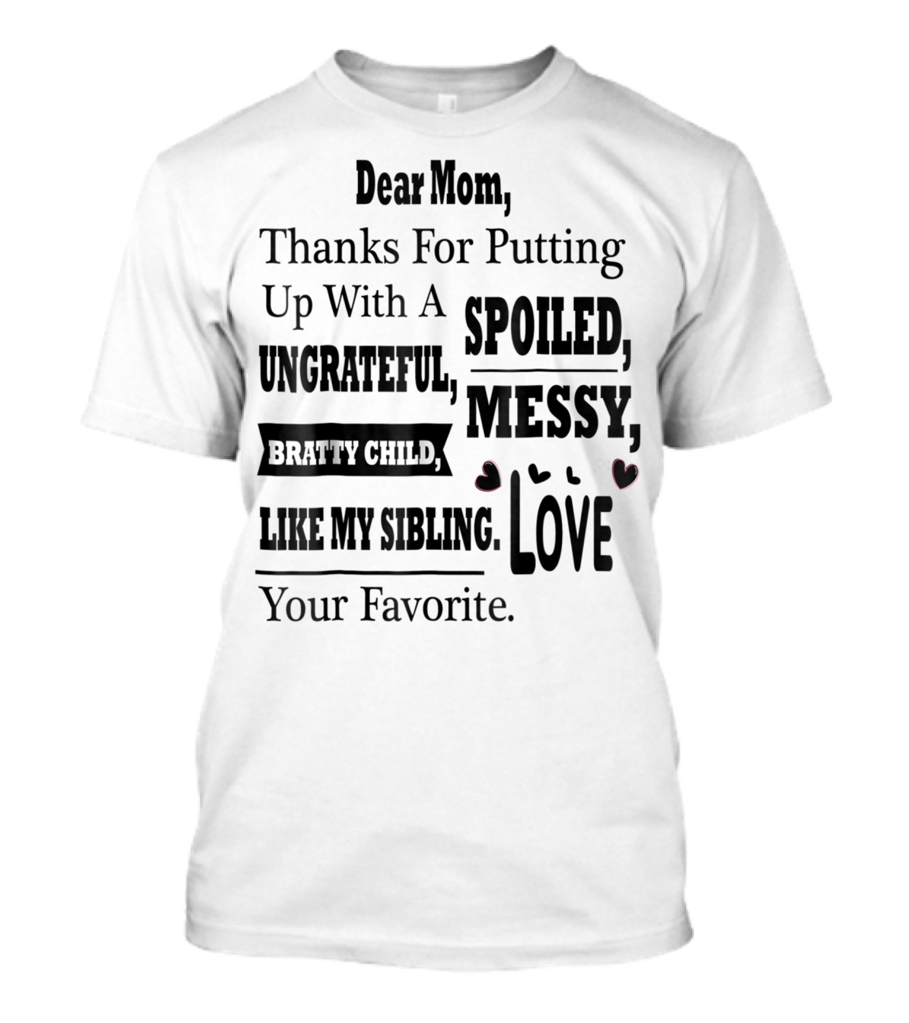 Dear Mom Thanks For Putting Up With A Spoiled Messy Bratty Child I Like My Sibling Love Your Favorite T-Shirt
