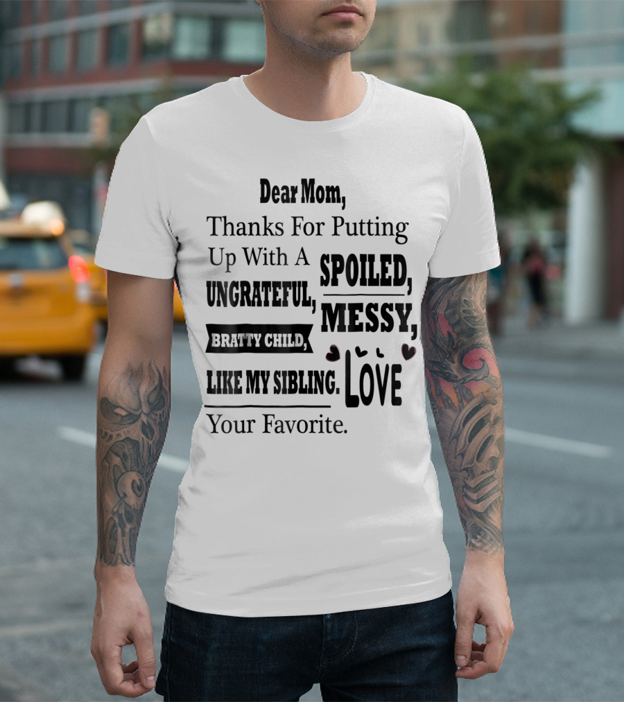 Dear Mom Thanks For Putting Up With A Spoiled Messy Bratty Child I Like My Sibling Love Your Favorite T-Shirt