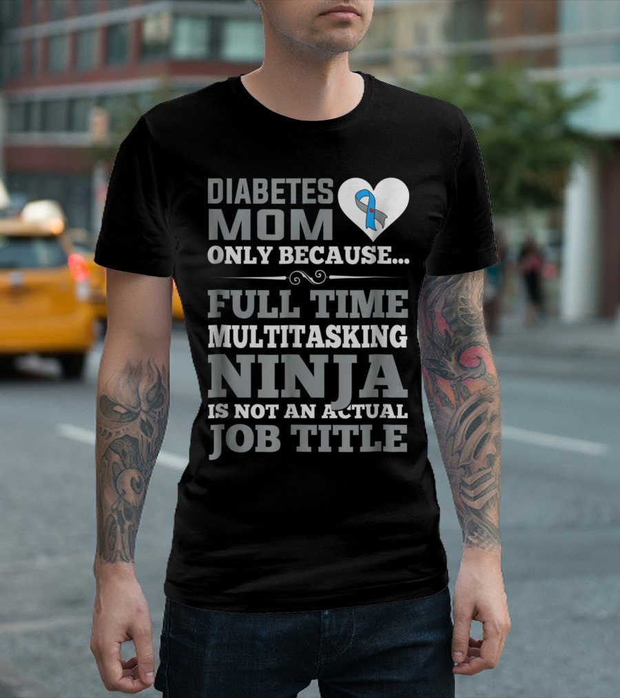 Diabetes Mom Only Because Full Time Multitasking Ninja Is Not An Actual Job Title T-Shirt