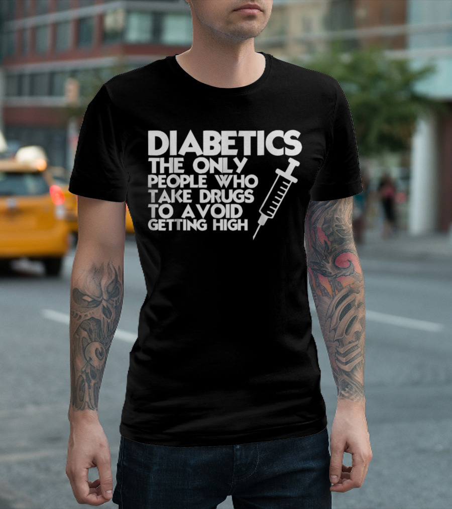 Diabetics The Only People Who Take Drugs To Avoid Getting High T-Shirt