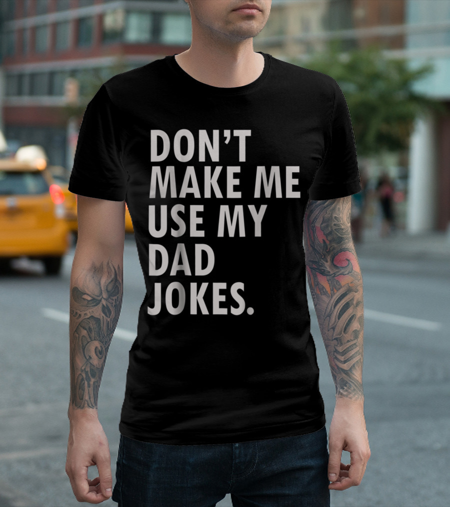 Don't Make Me Use My Dad Jokes Funny Saying Dad Bod Father's Day Dad Joke T-Shirt
