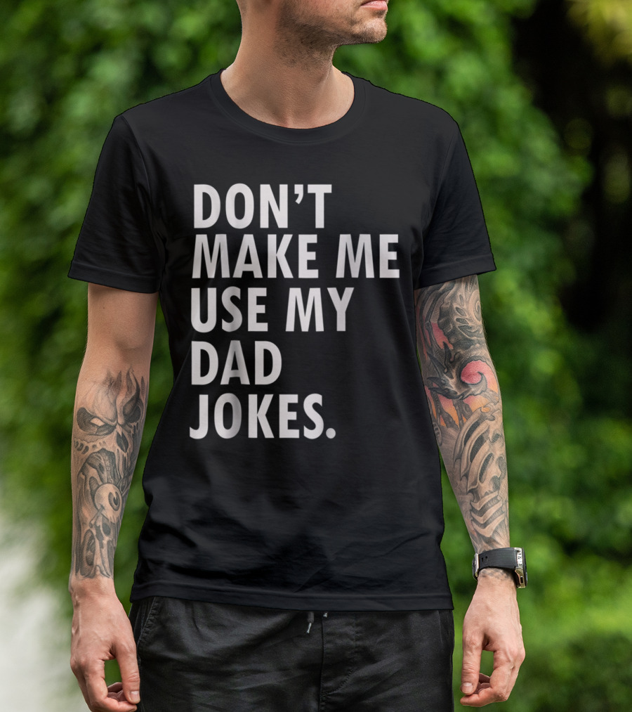 Don't Make Me Use My Dad Jokes Funny Saying Dad Bod Father's Day Dad Joke T-Shirt