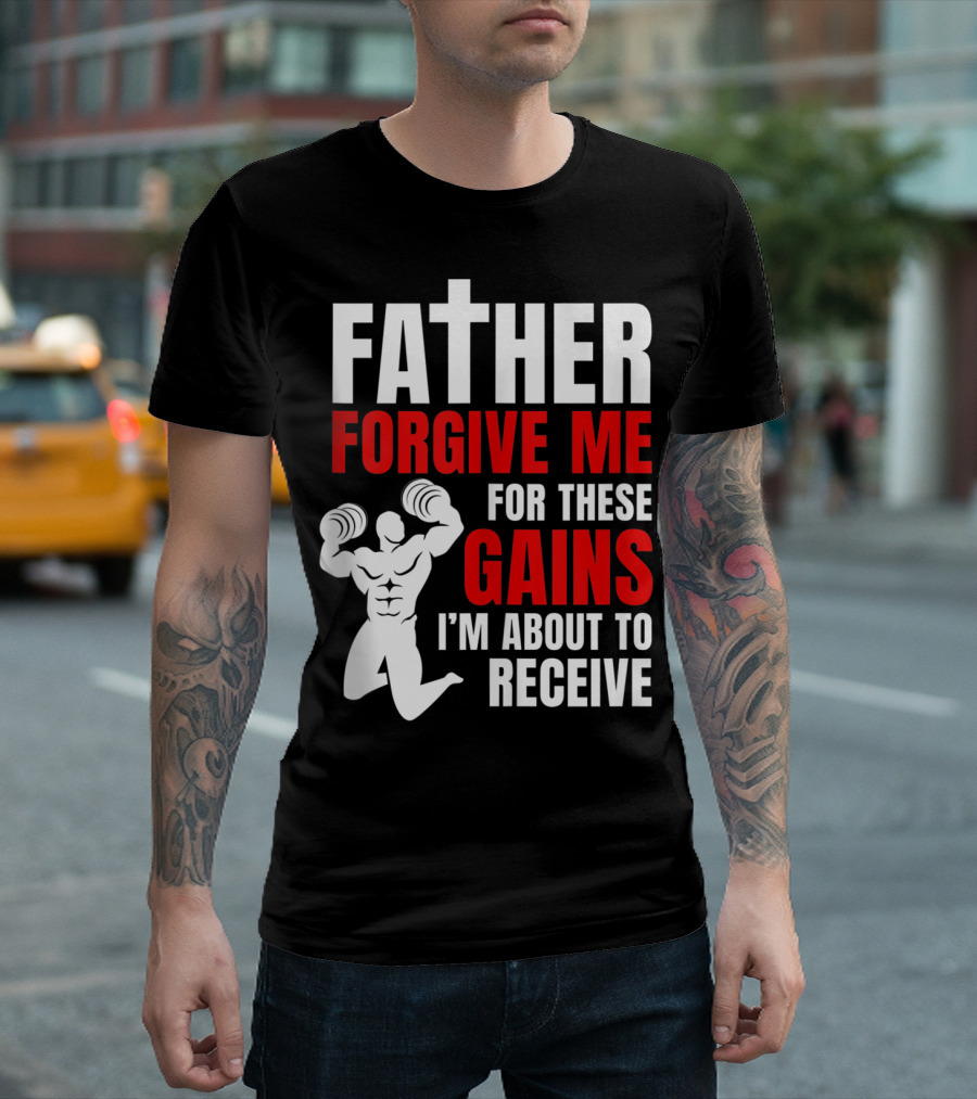 Father Forgive Me For These Gains I'm About To Receive T-Shirt