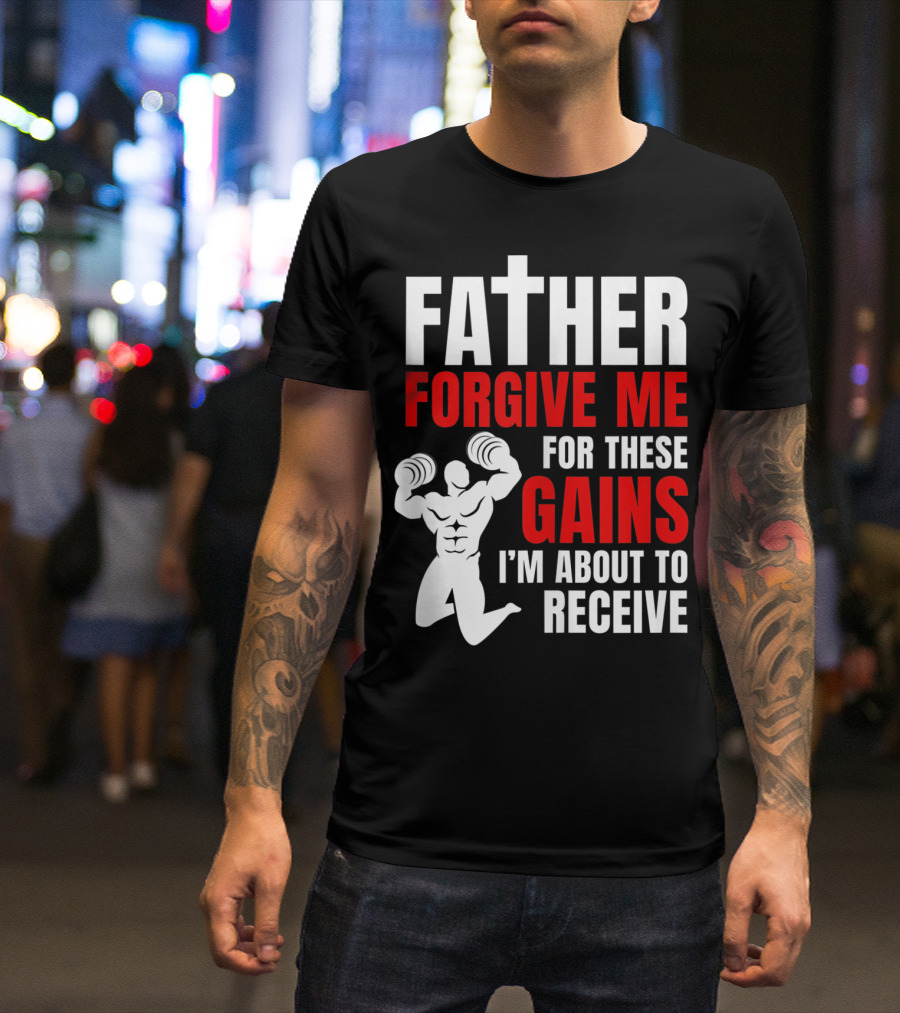 Father Forgive Me For These Gains I'm About To Receive T-Shirt