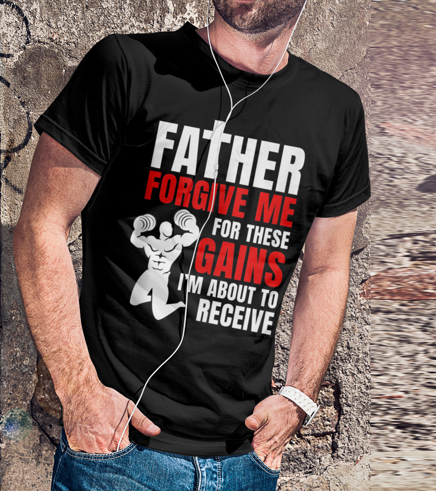 Father Forgive Me For These Gains I'm About To Receive T-Shirt