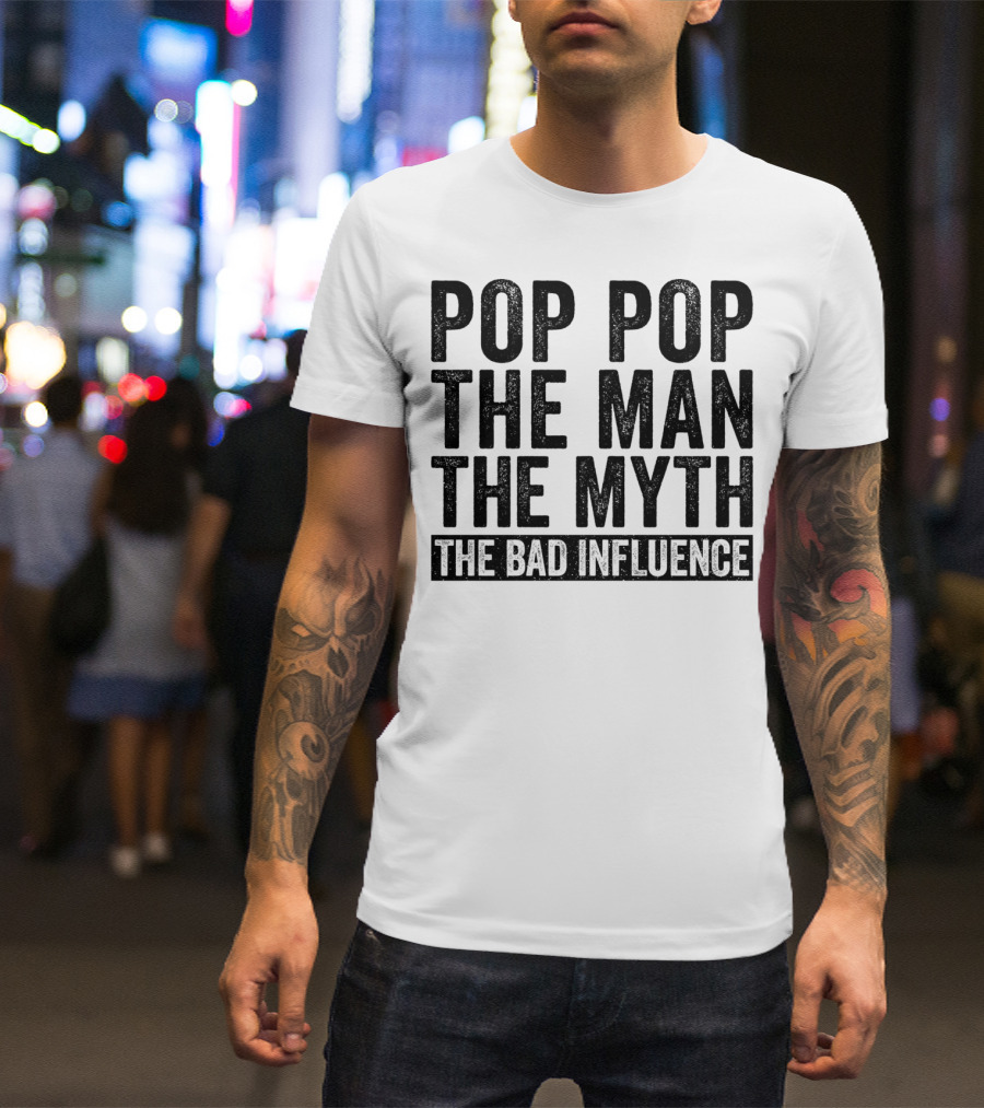 Pop Pop The Man The Myth The Bad Influence Iconic Phrase T-Shirt