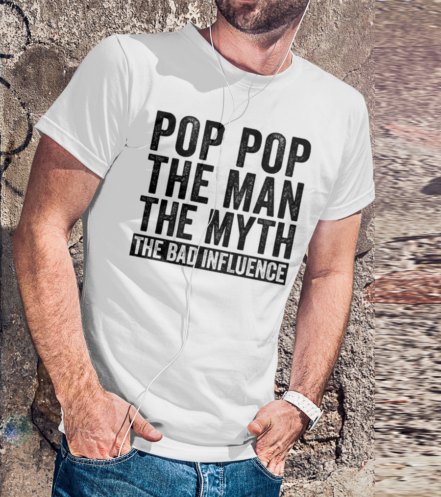 Pop Pop The Man The Myth The Bad Influence Iconic Phrase T-Shirt