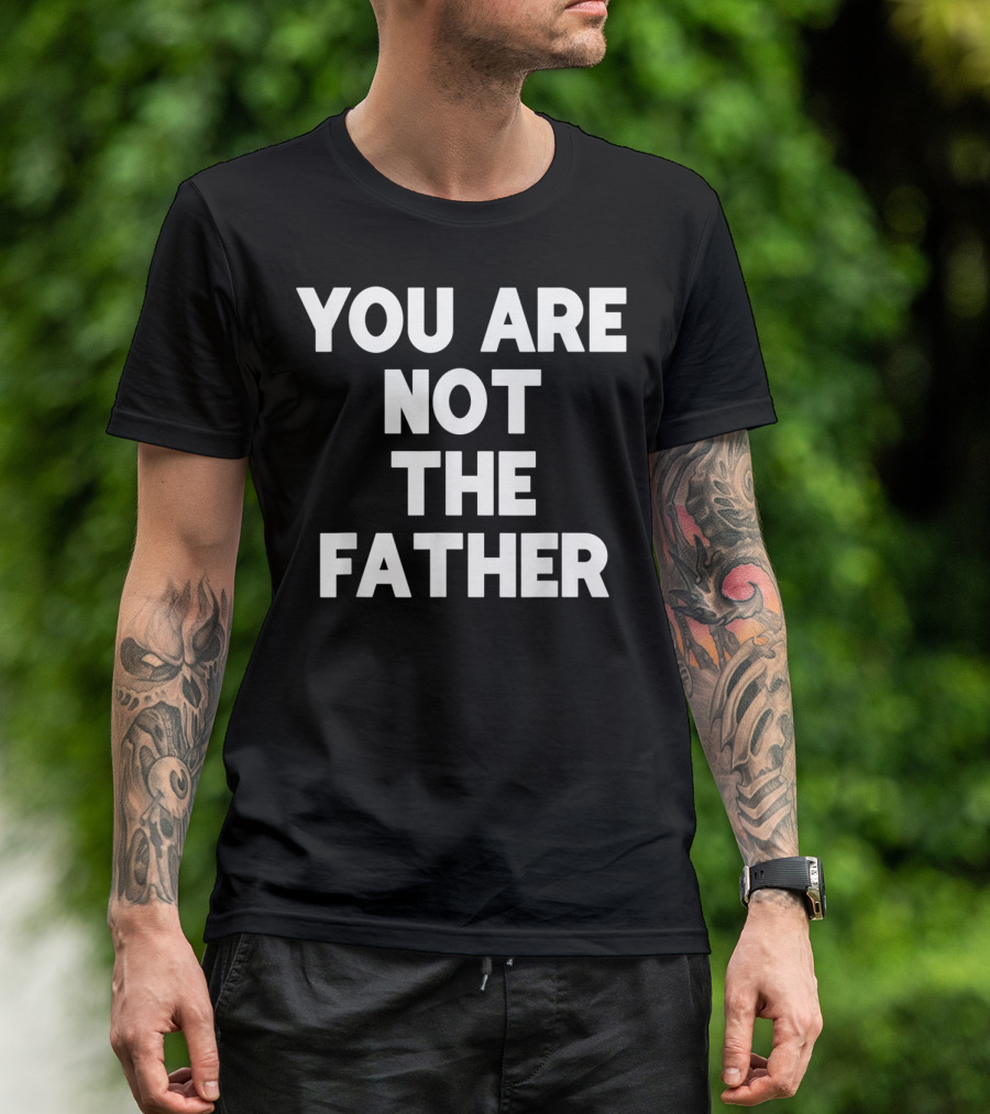 You Are Not The Father Humor T-Shirt