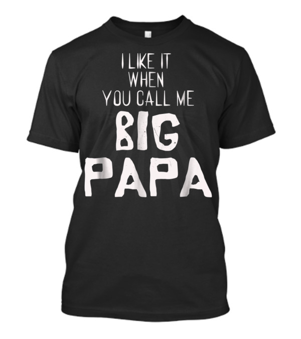 I Like It When You Call Me Big Papa T-Shirt