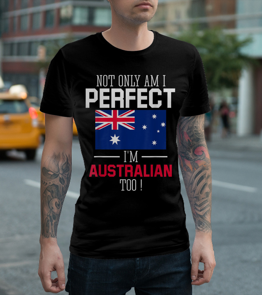 Not Only Am I Perfect I'm Australian Too Flag T-Shirt