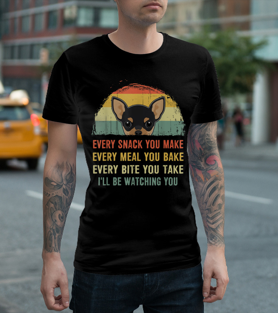 Chihuahua Every Snack You Make Every Meal You Bake Every Bite You Take I'll Be Watching You T-Shirt