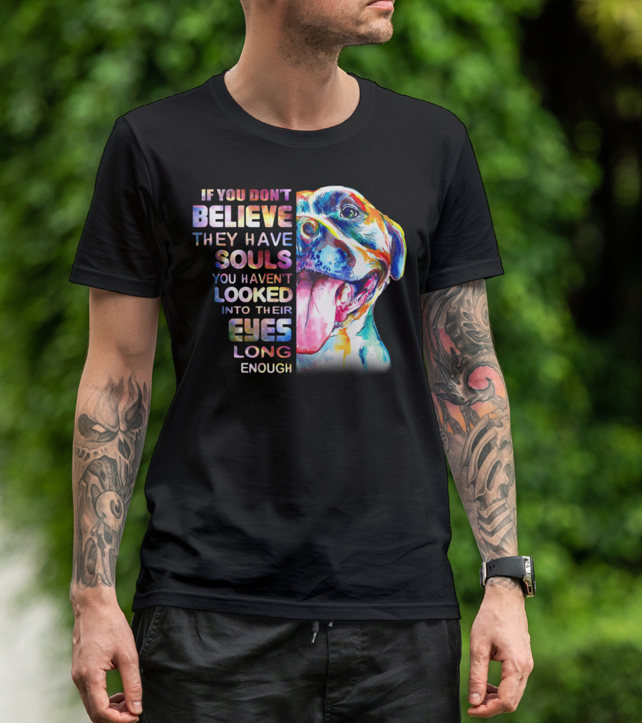 If You Don't Believe They Have Souls You Haven't Looked Into Their Eyes Long Enough Pitbull T-Shirt