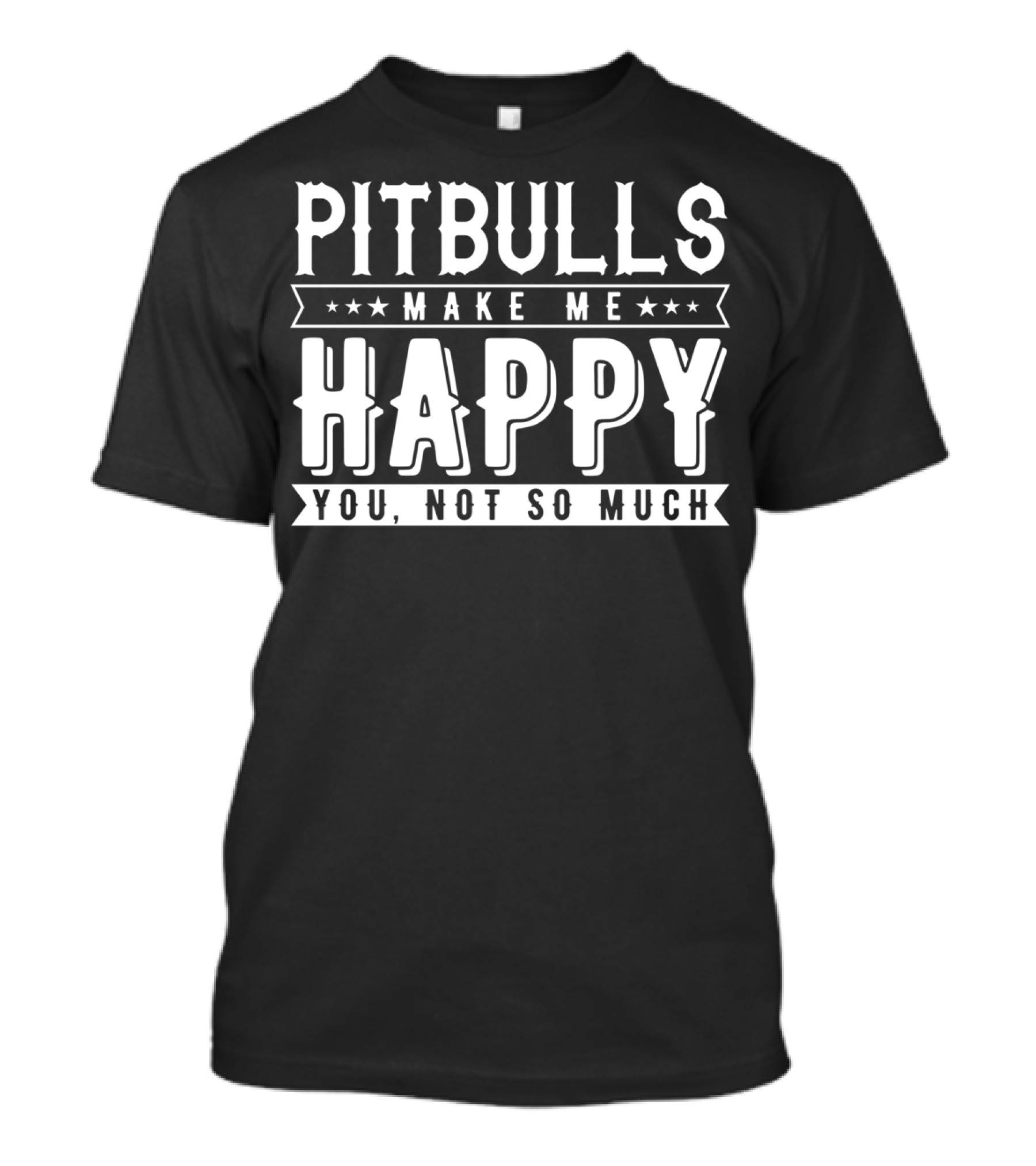 PITBULLS MAKE ME HAPPY YOU NOT SO MUCH T-Shirt