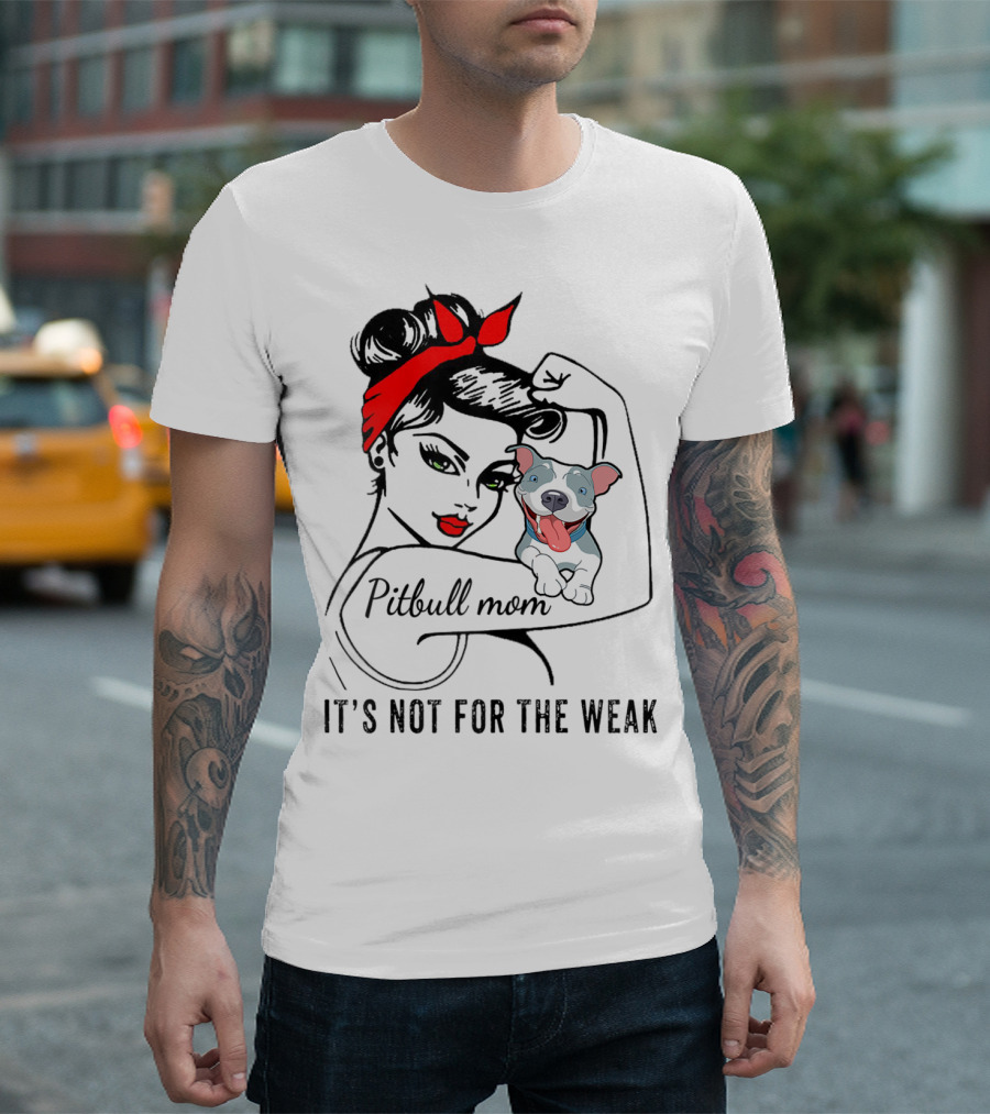 Pitbull Mom It's Not For The Weak T-Shirt