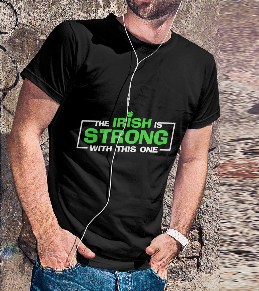 The Irish Is Strong With This One St. Patrick's Day Funny T-Shirt