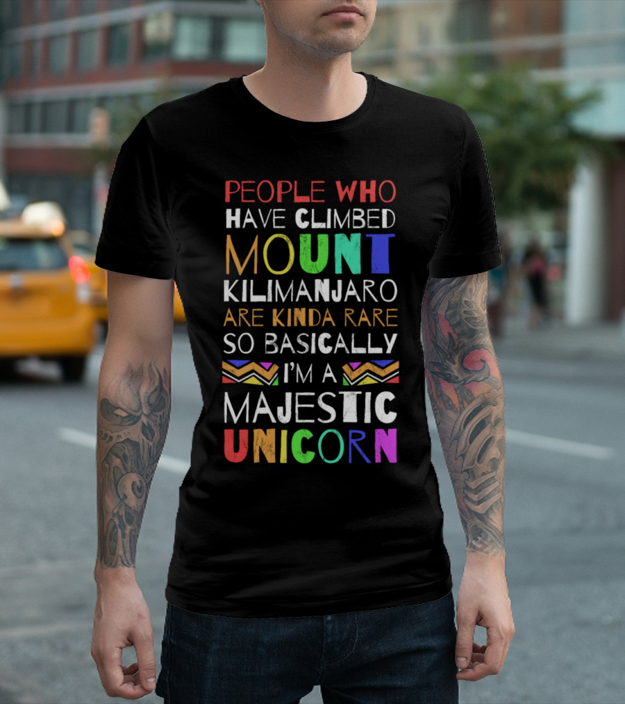 People Who Have Climbed Mount Kilimanjaro Are Kinda Rare So Basically I'm A Majestic Unicorn T-Shirt