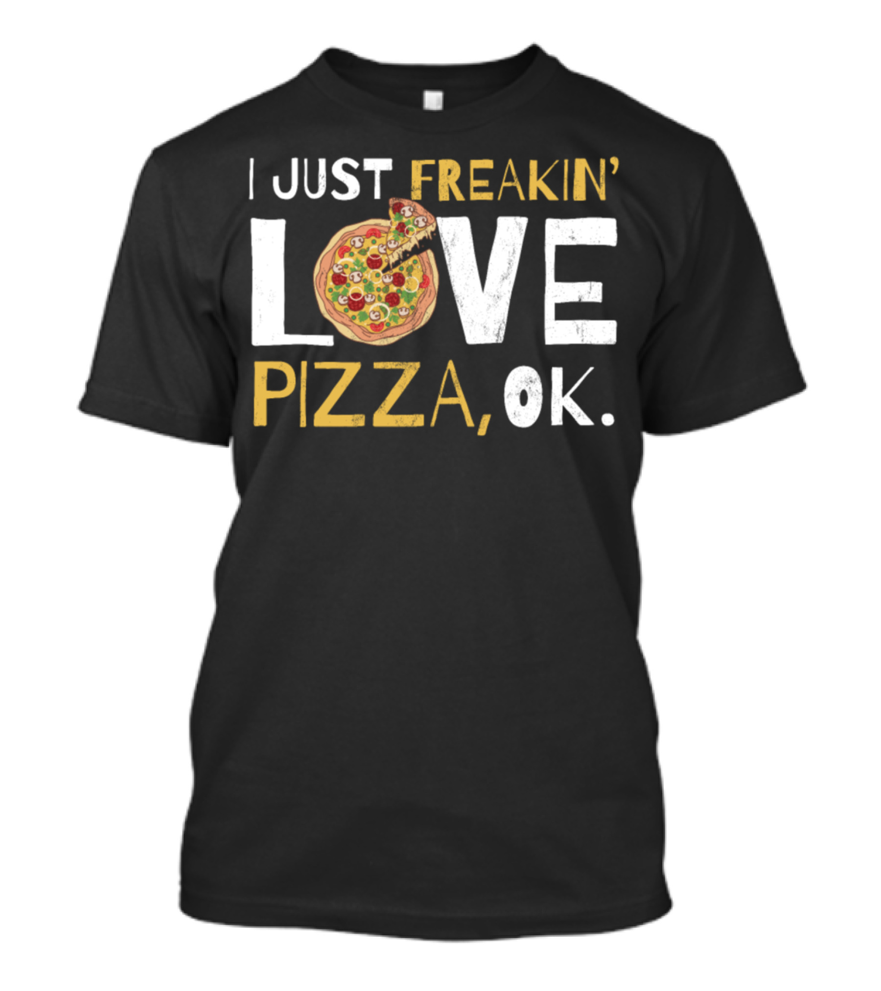 I Just Freakin Love Pizza Love Pizza OK T-Shirt