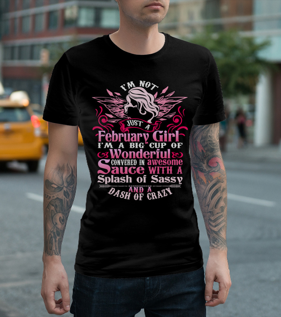 I'm Not Just a February Girl I'm a Big Cup of Wonderful Covered in Awesome Sauce with a Splash of Sassy and a Dash of Crazy T-Shirt