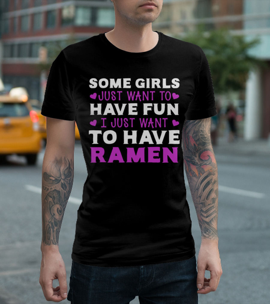 Some Girls Just Want to Have Fun I Just Want to Have Ramen T-Shirt