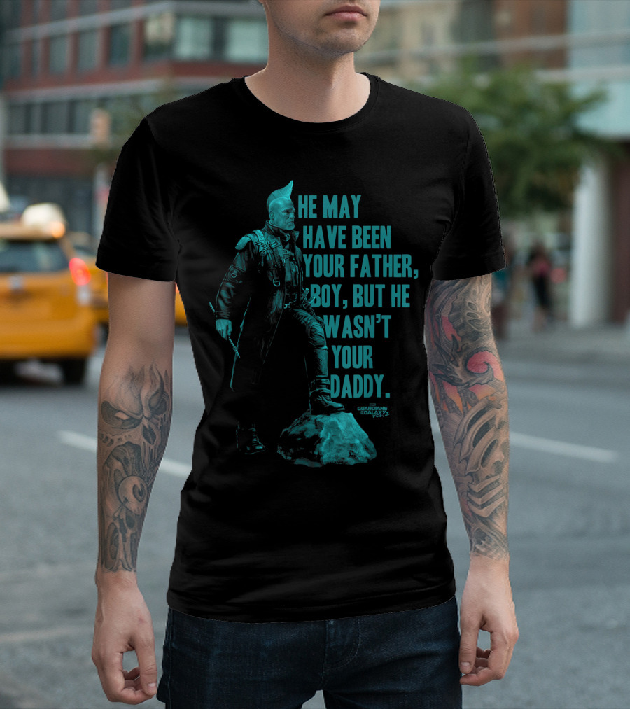 He May Have Been Your Father Boy But He Wasn't Your Daddy Guardians of the Galaxy Vol2 Yondu Father's Day T-Shirt
