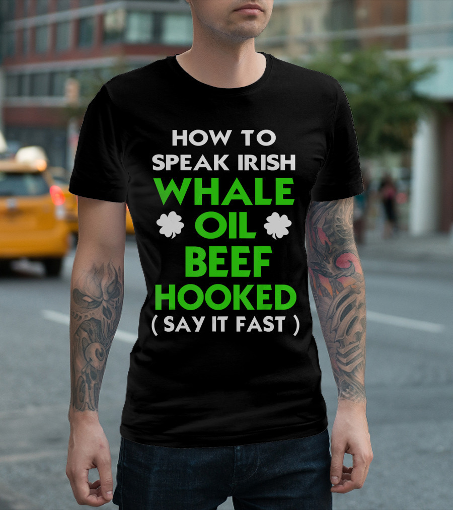 HOW TO SPEAK IRISH WHALE OIL BEEF HOOKED (SAY IT FAST) T-Shirt