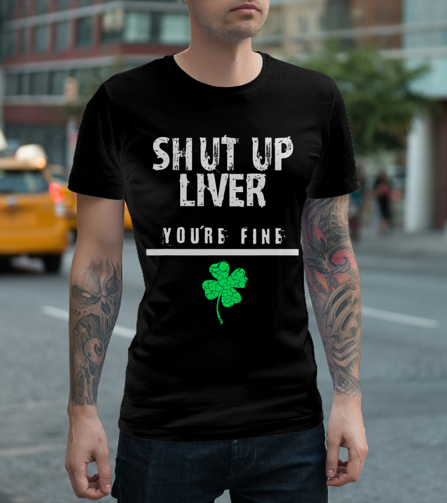 SHUT UP LIVER YOU’RE FINE Shamrock T-Shirt