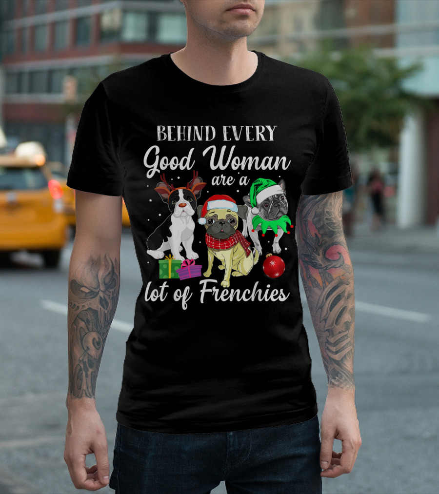 Behind Every Good Woman Are A Lot Of Frenchies With Christmas French Bulldog Trio T-Shirt