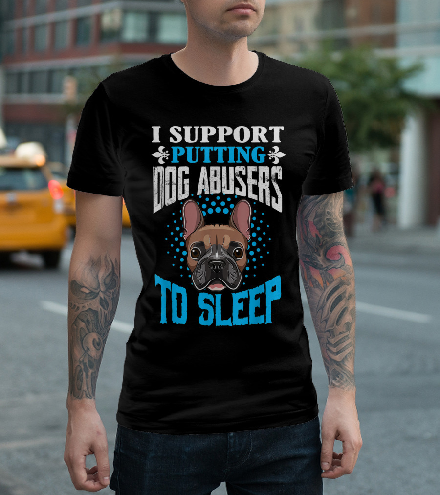 I Support Putting Dog Abusers To Sleep French Bulldog T-Shirt