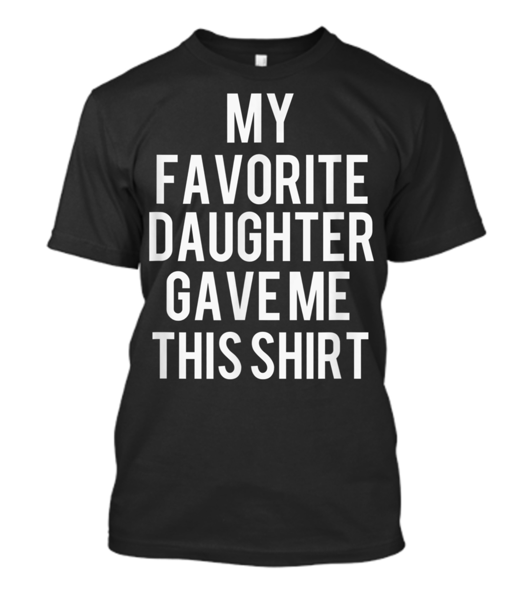 My Favorite Daughter Gave Me This Shirt Father's Day From Daughter Funny Dad T-Shirt