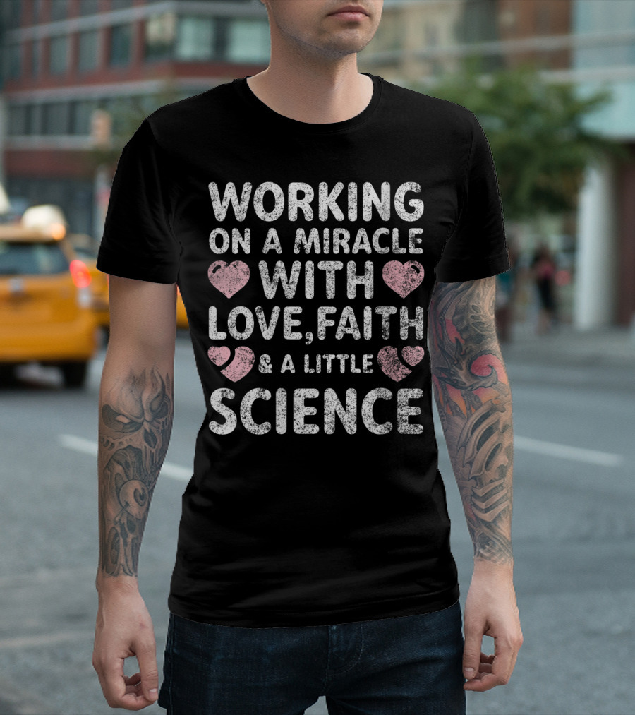 Working On A Miracle With Love Faith Science IVF Support Transfer Day T-Shirt