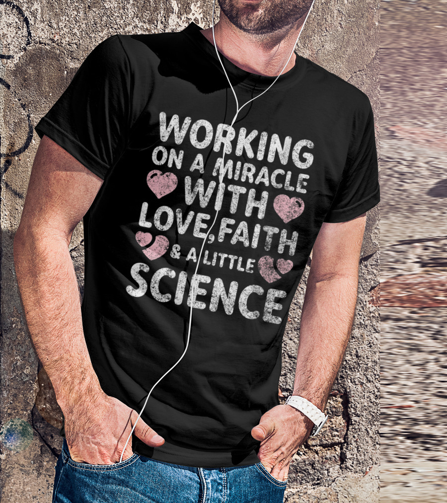 Working On A Miracle With Love Faith Science IVF Support Transfer Day T-Shirt