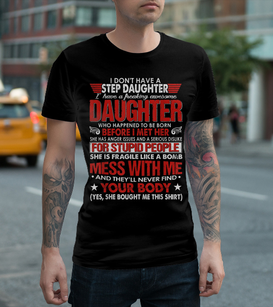 I Don't Have A Step Daughter I Have A Freaking Awesome Daughter Before I Met Her For Stupid People Mess With Me Your Body T-Shirt