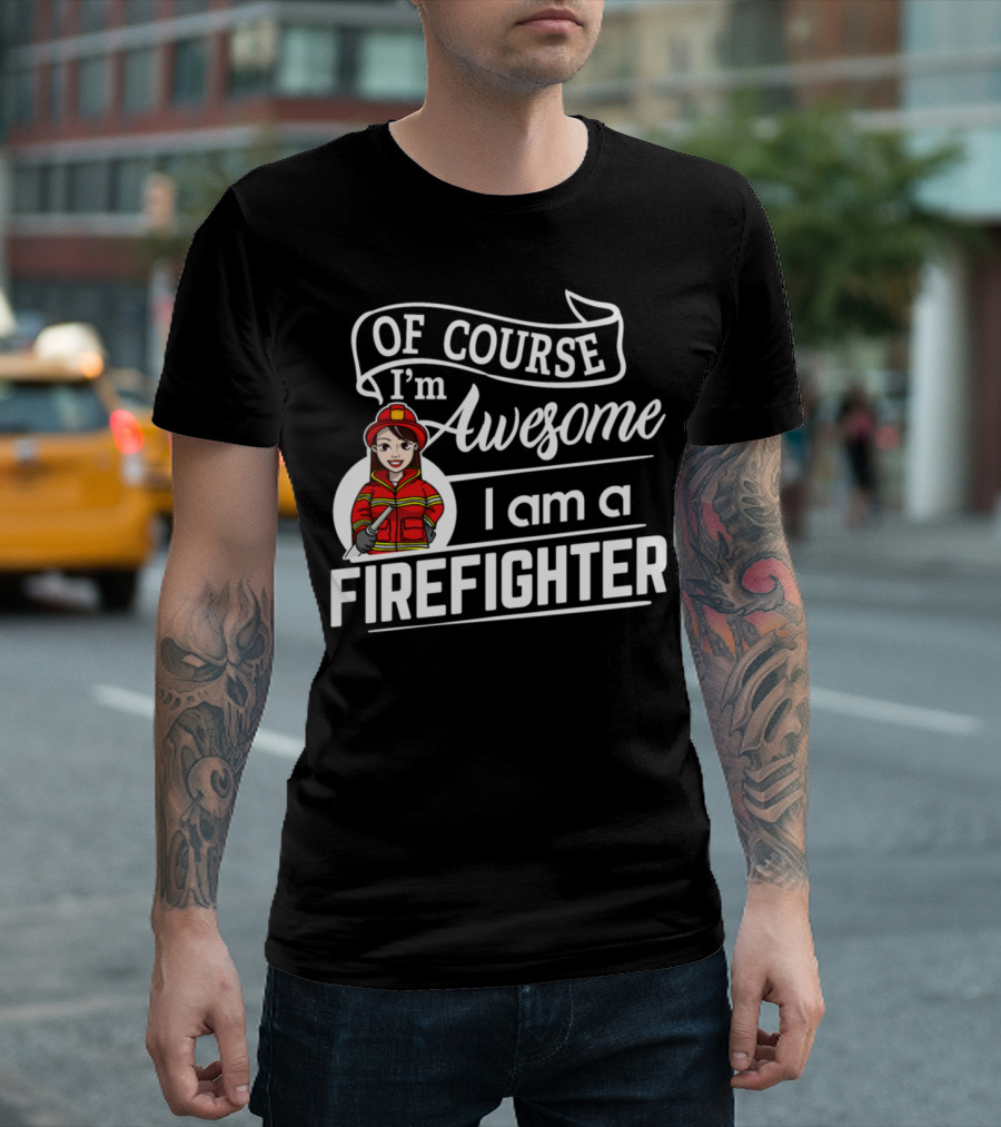 Of Course I'm Awesome I Am a Firefighter T-Shirt