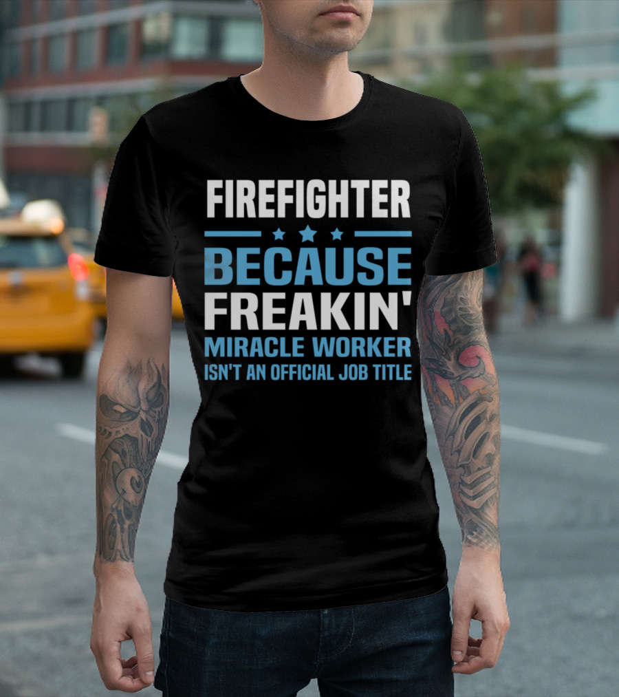 FIRE FIGHTER BECAUSE FREAKIN' MIRACLE WORKER ISN'T AN OFFICIAL JOB TITLE T-Shirt